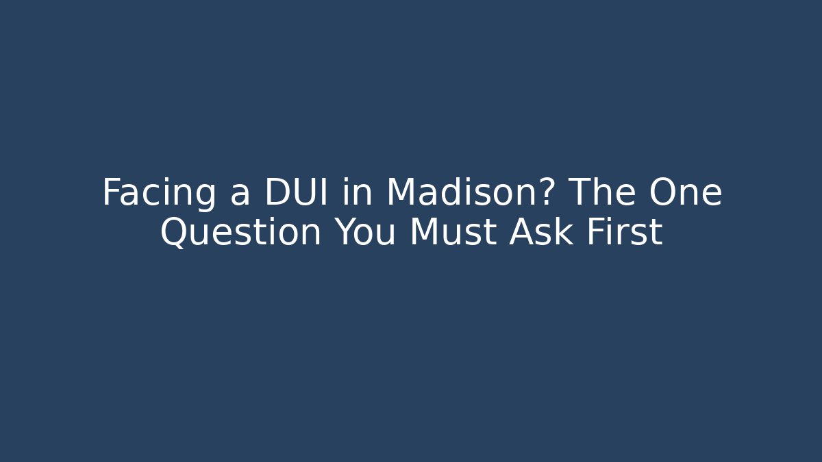 Facing a DUI in Madison? The One Question You Must Ask First