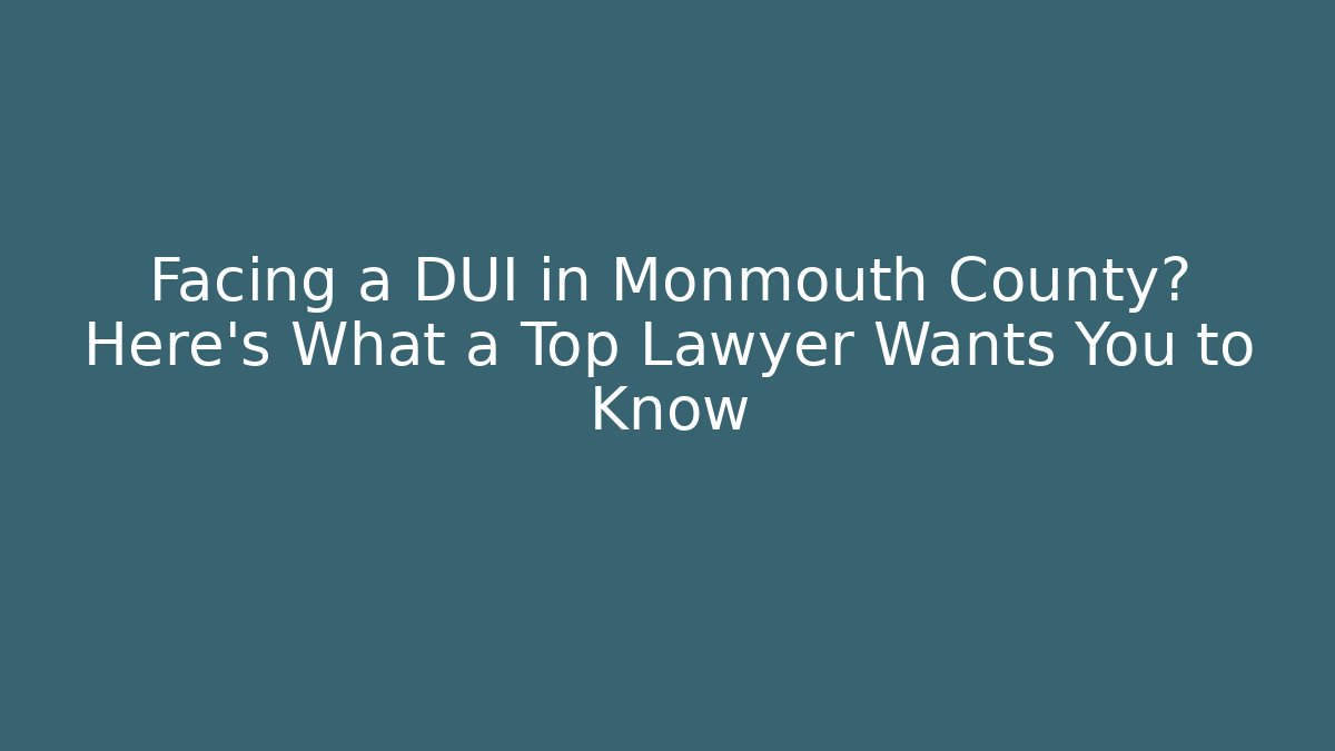 Facing a DUI in Monmouth County? Here's What a Top Lawyer Wants You to Know
