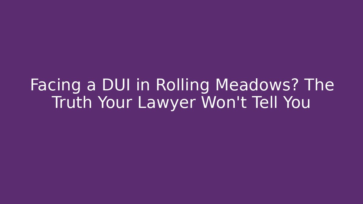 Facing a DUI in Rolling Meadows? The Truth Your Lawyer Won’t Tell You