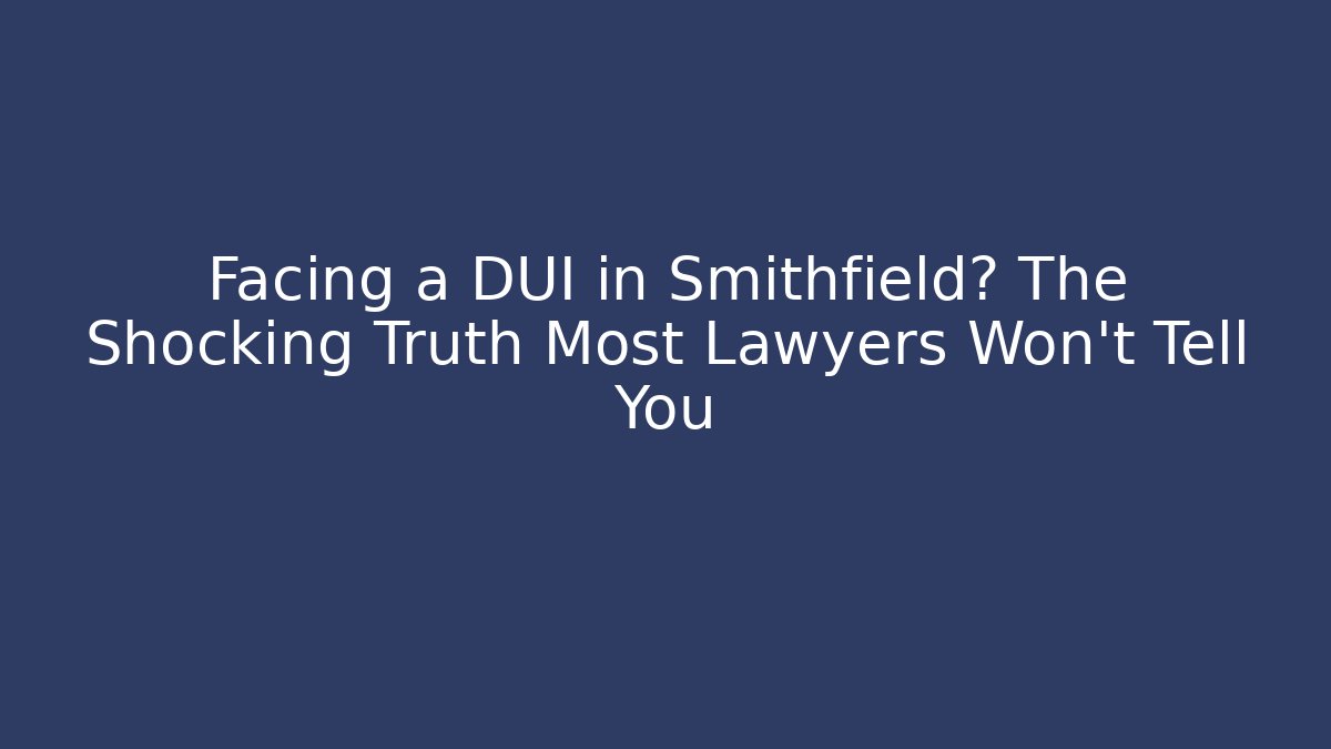 Facing a DUI in Smithfield? The Shocking Truth Most Lawyers Won't Tell You