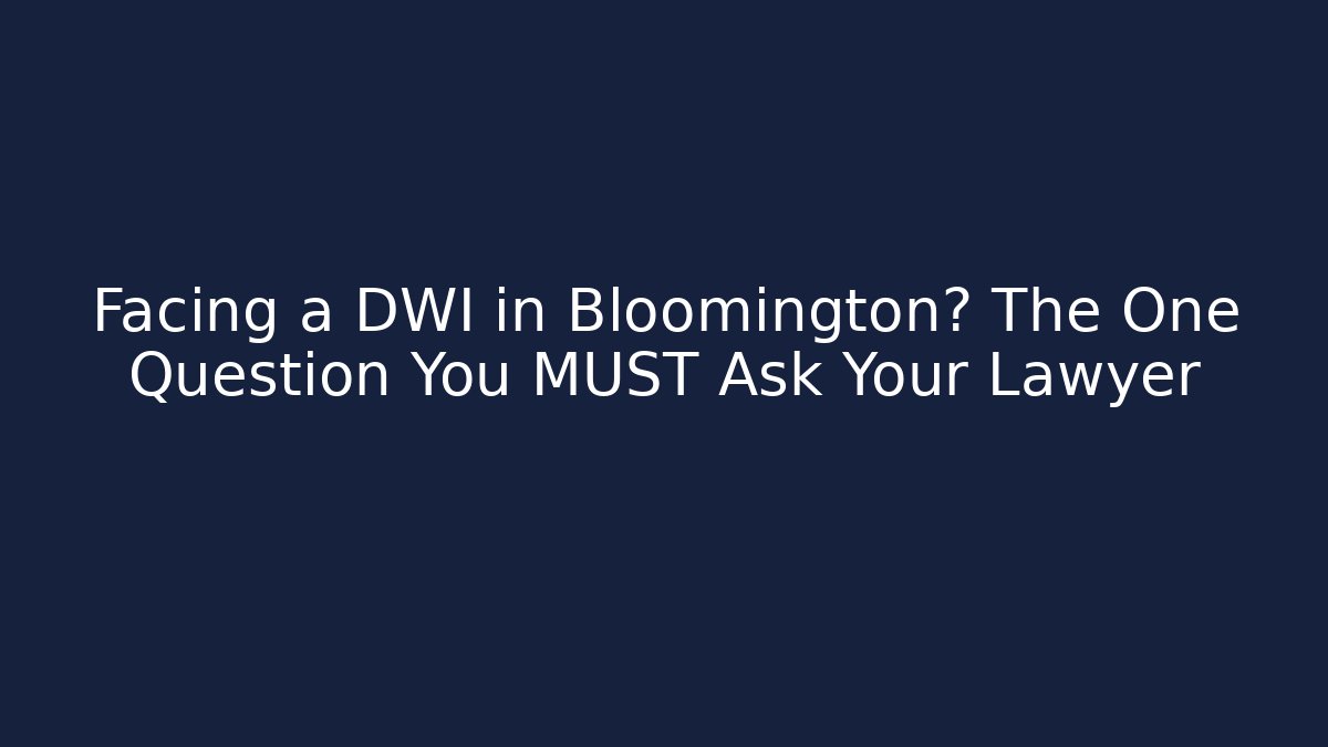 Facing a DWI in Bloomington? The One Question You MUST Ask Your Lawyer