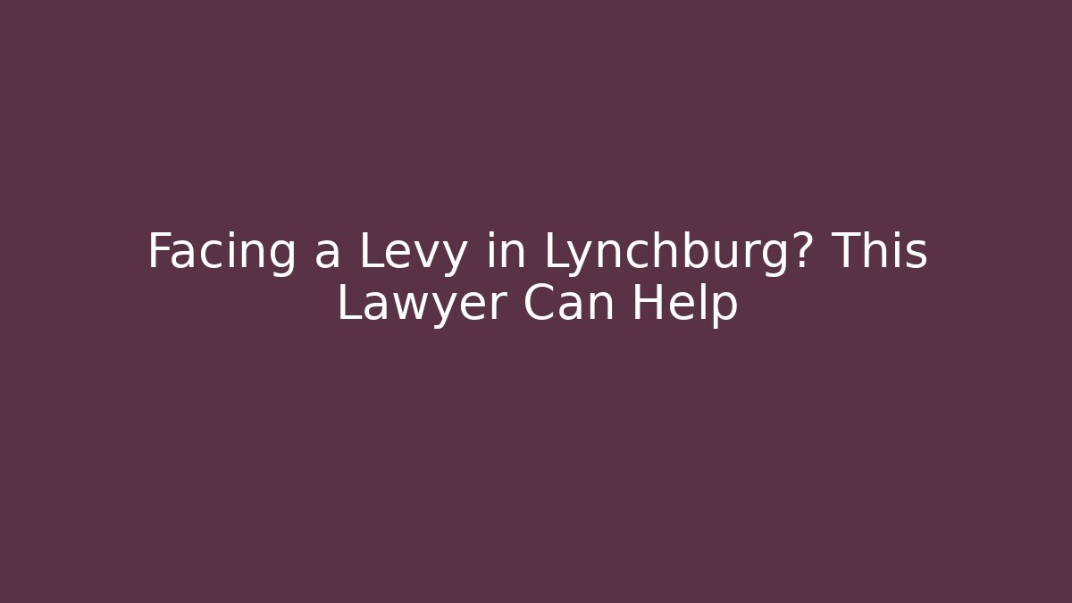 Facing a Levy in Lynchburg? This Lawyer Can Help - WealthxGroup