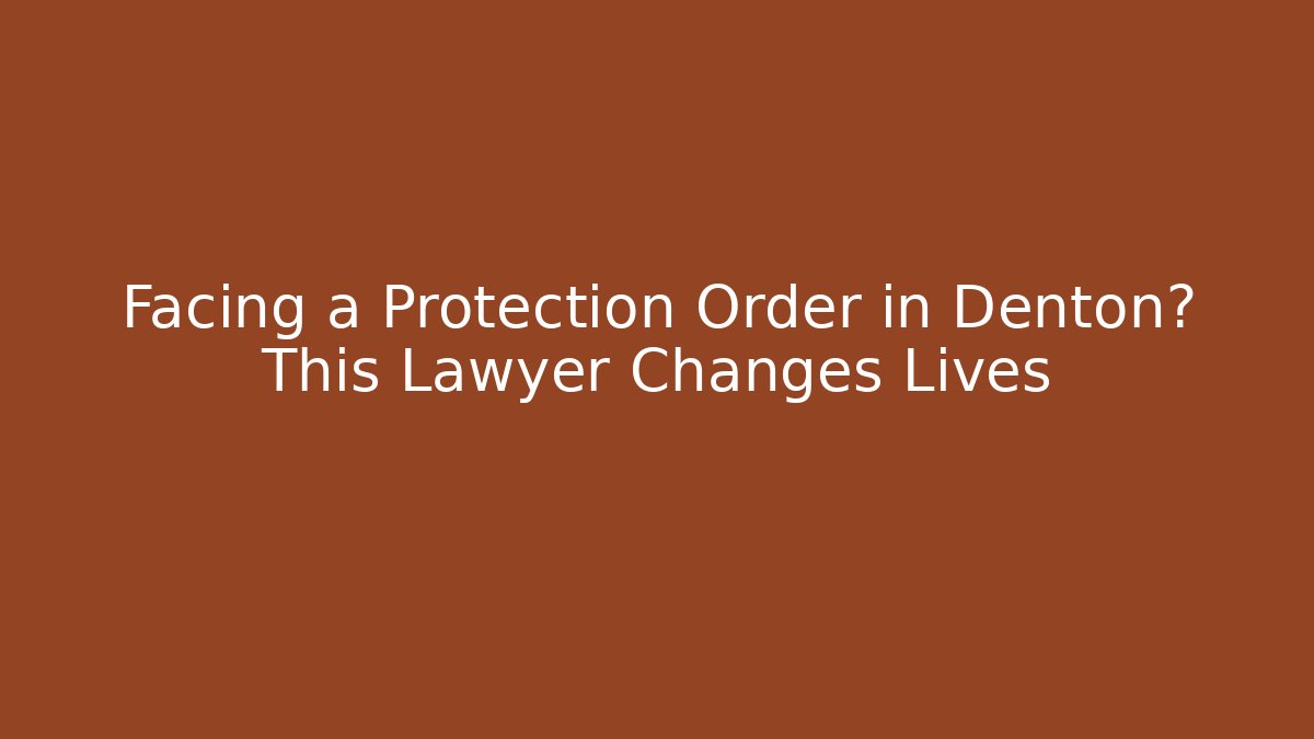 Facing a Protection Order in Denton? This Lawyer Changes Lives - WealthxGroup