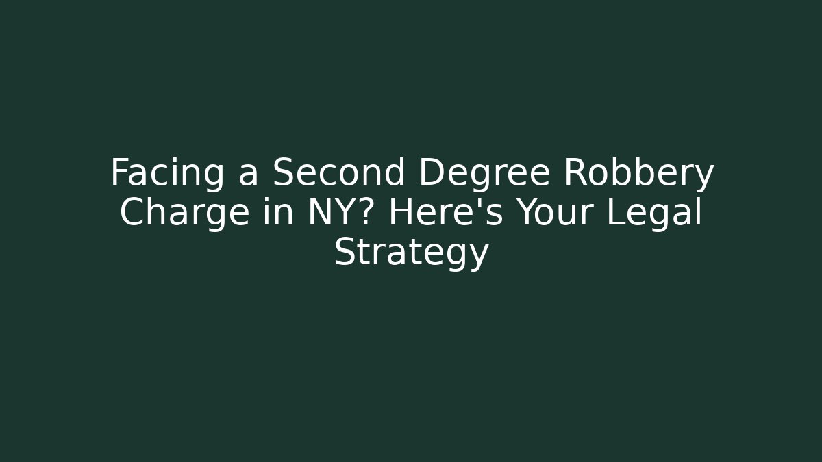Facing a Second Degree Robbery Charge in NY? Here’s Your Legal Strategy