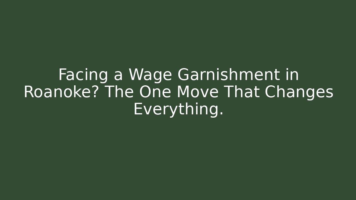Facing a Wage Garnishment in Roanoke? The One Move That Changes Everything.