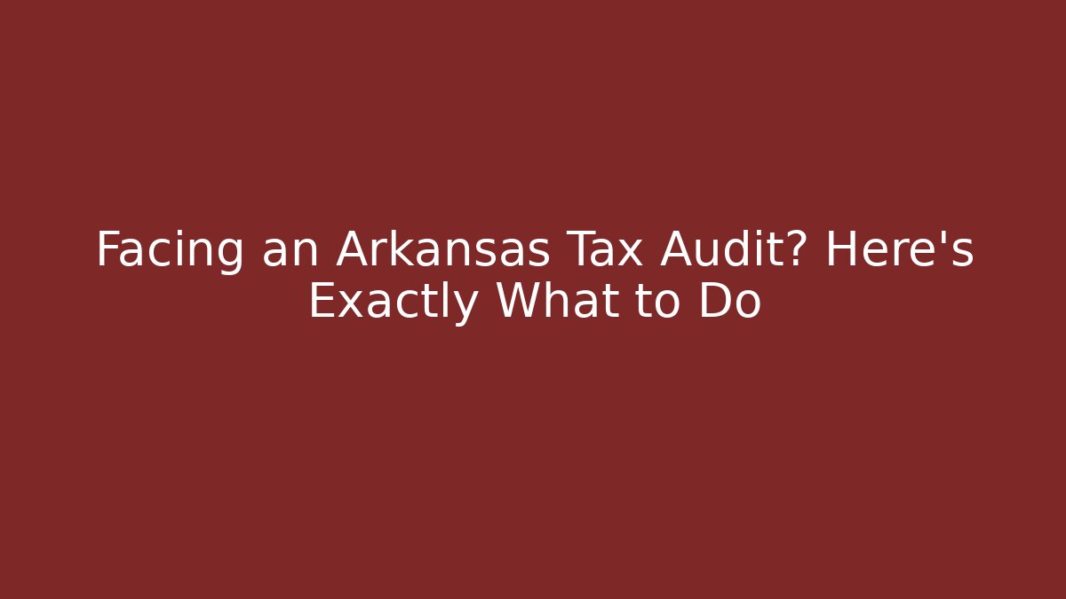 Facing an Arkansas Tax Audit? Here's Exactly What to Do