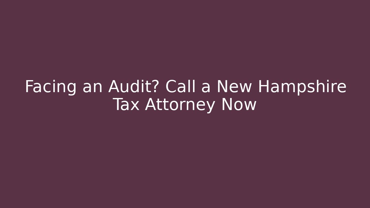 Facing an Audit? Call a New Hampshire Tax Attorney Now