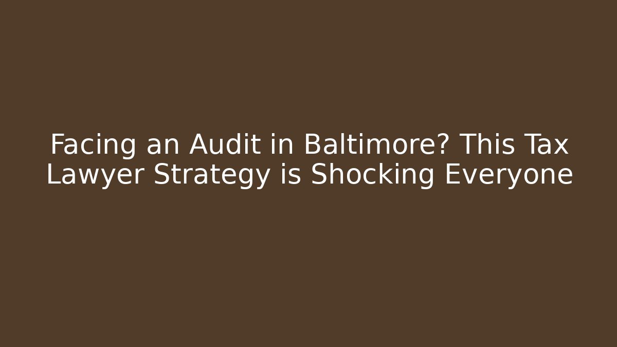 Facing an Audit in Baltimore? This Tax Lawyer Strategy is Shocking Everyone