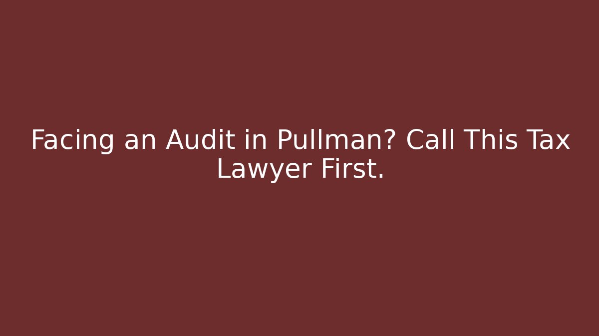 Facing an Audit in Pullman? Call This Tax Lawyer First.