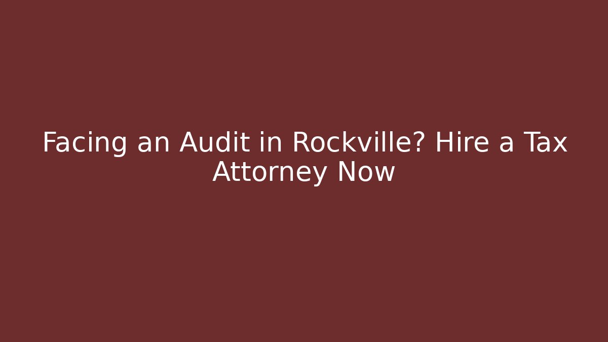 Facing an Audit in Rockville? Hire a Tax Attorney Now