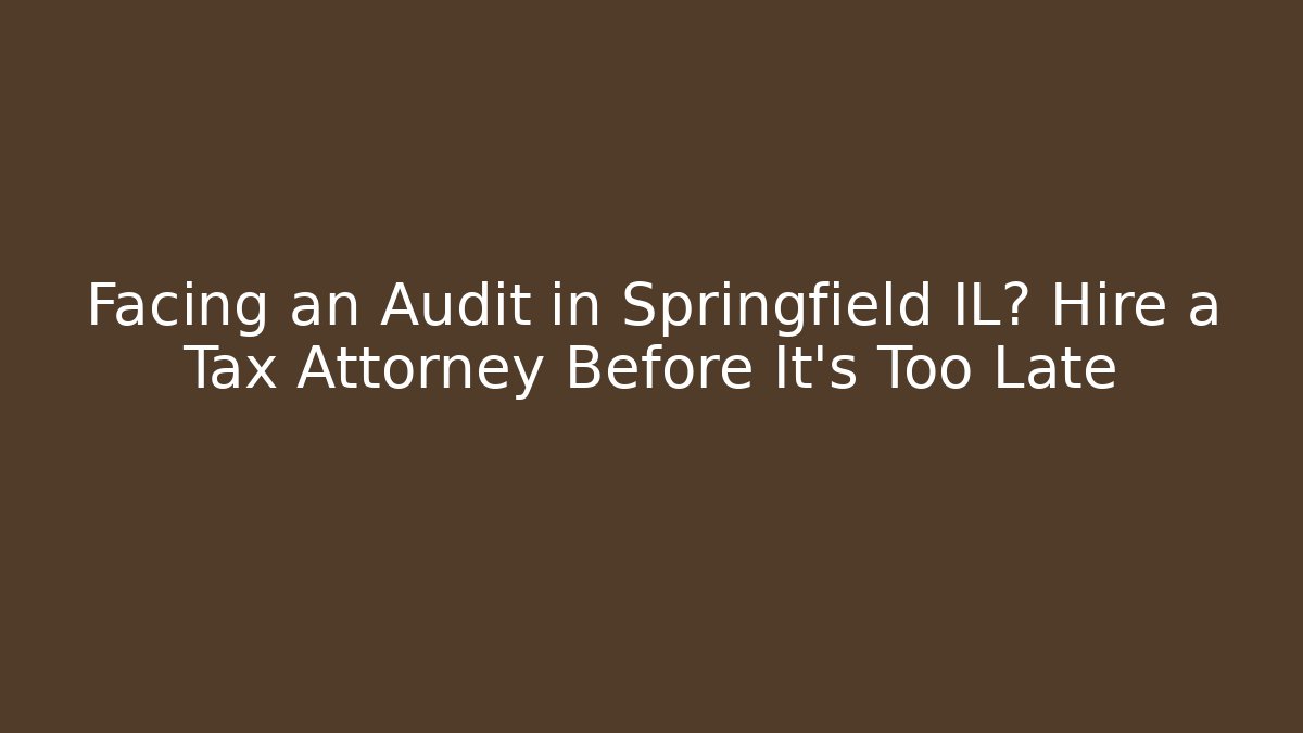 Facing an Audit in Springfield IL? Hire a Tax Attorney Before It’s Too Late