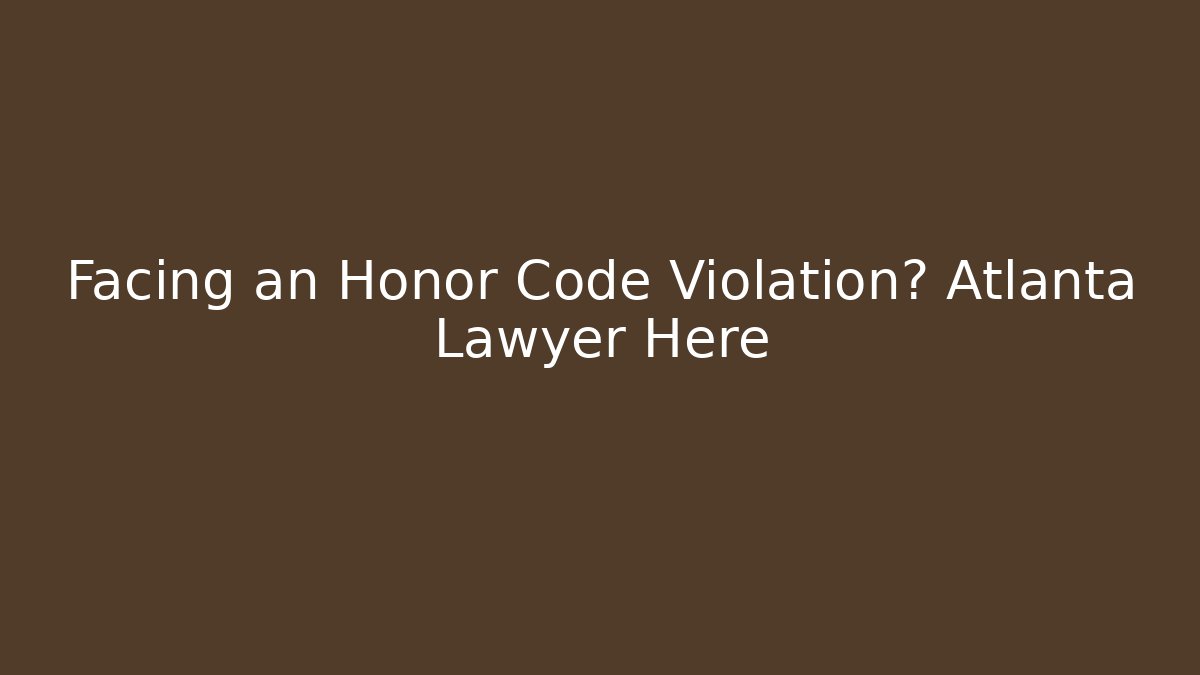 Facing an Honor Code Violation? Atlanta Lawyer Here