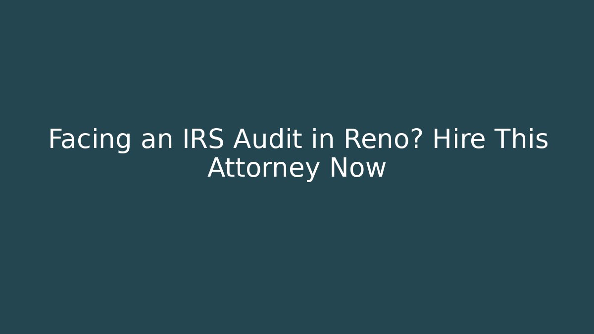 Facing an IRS Audit in Reno? Hire This Attorney Now