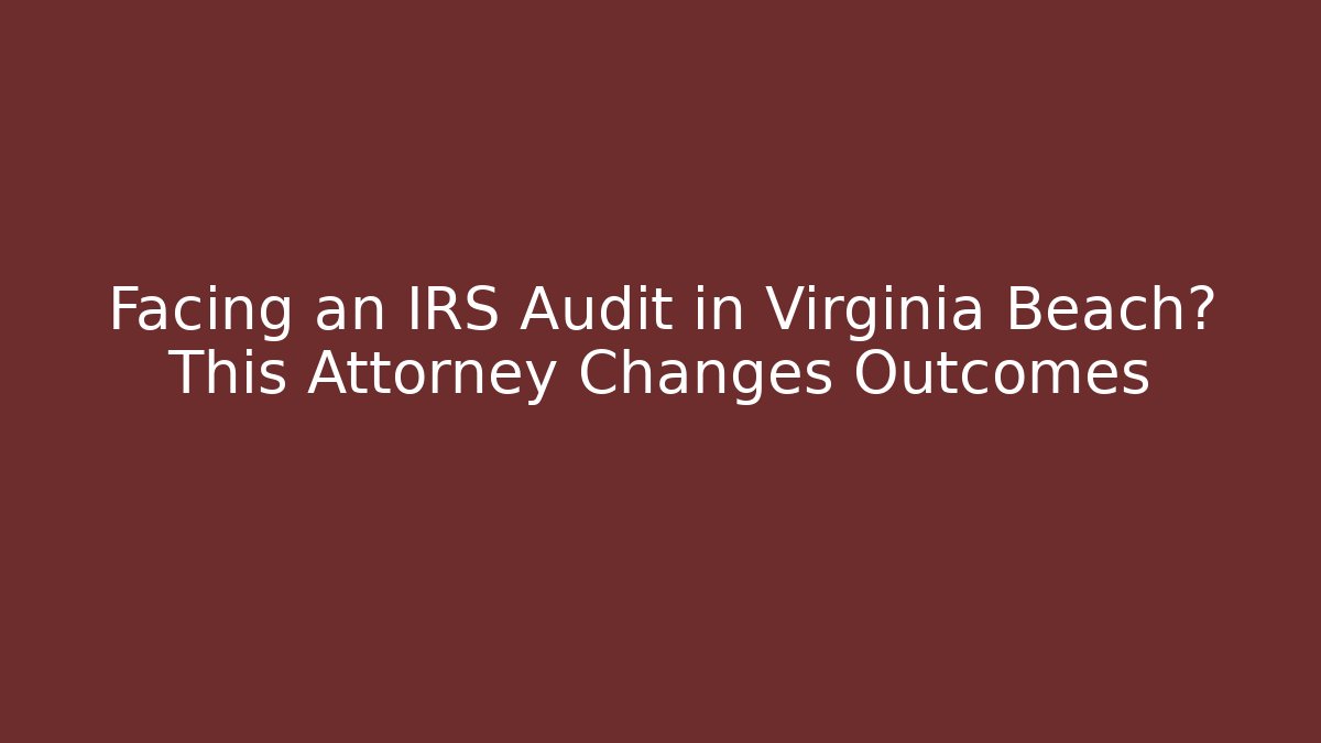 Facing an IRS Audit in Virginia Beach? This Attorney Changes Outcomes
