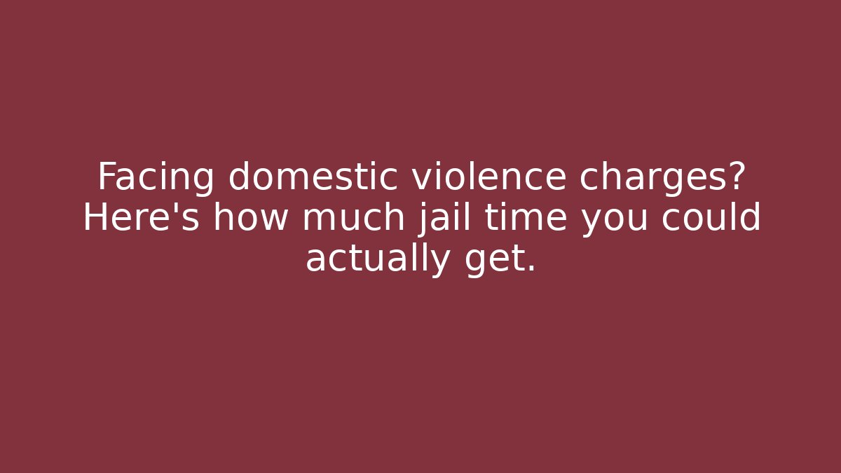 Facing domestic violence charges? Here’s how much jail time you could actually get.