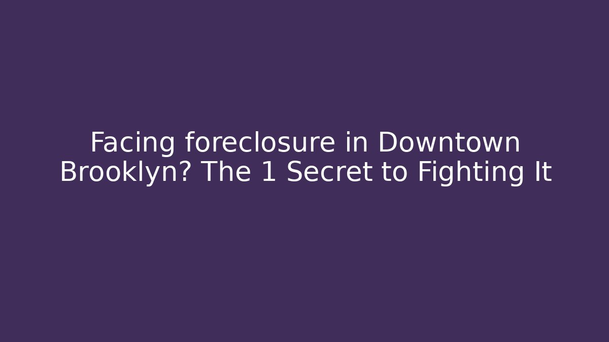 Facing foreclosure in Downtown Brooklyn? The 1 Secret to Fighting It