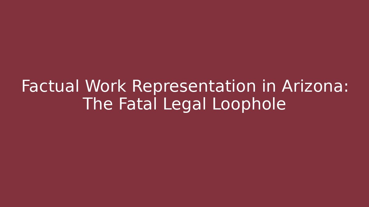 Factual Work Representation in Arizona: The Fatal Legal Loophole