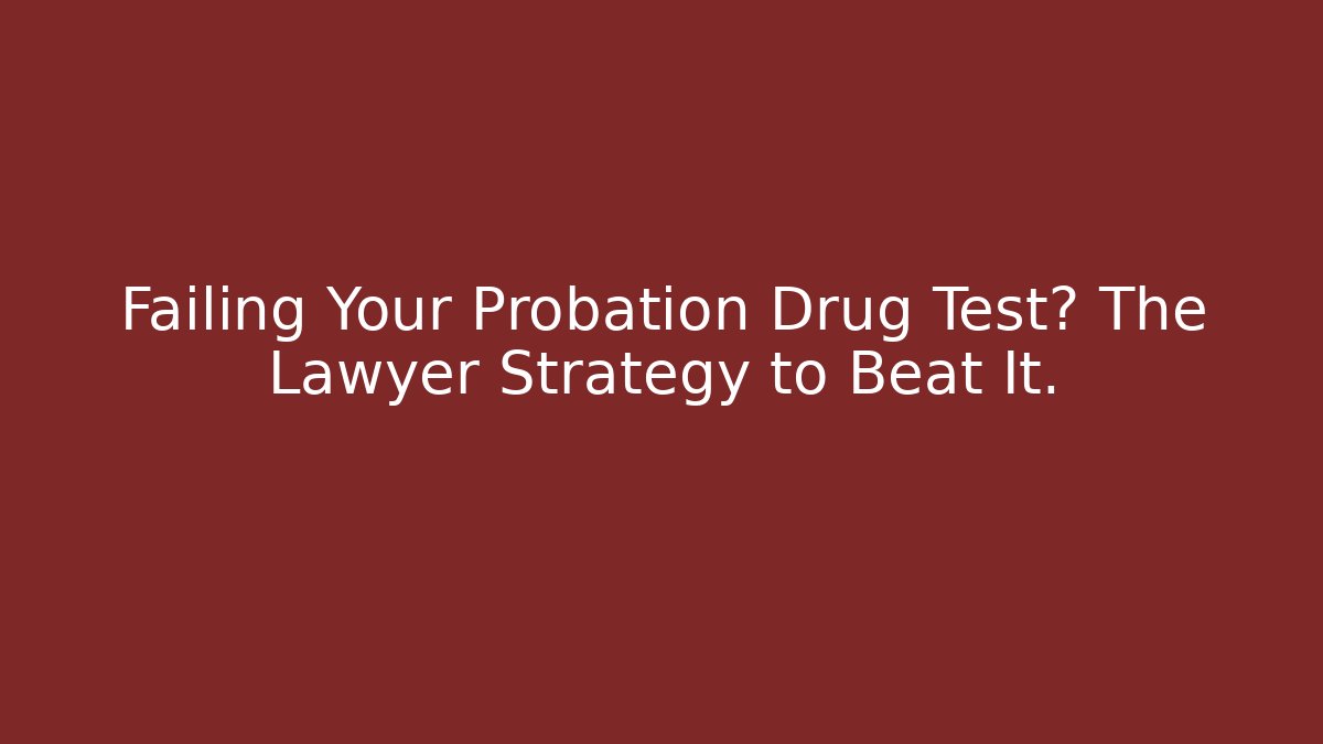 Failing Your Probation Drug Test? The Lawyer Strategy to Beat It.