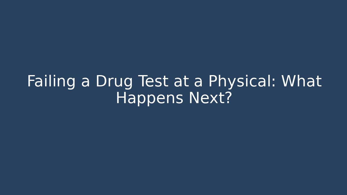 Failing a Drug Test at a Physical: What Happens Next?