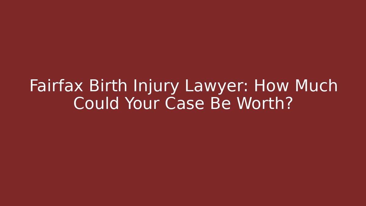 Fairfax Birth Injury Lawyer: How Much Could Your Case Be Worth?
