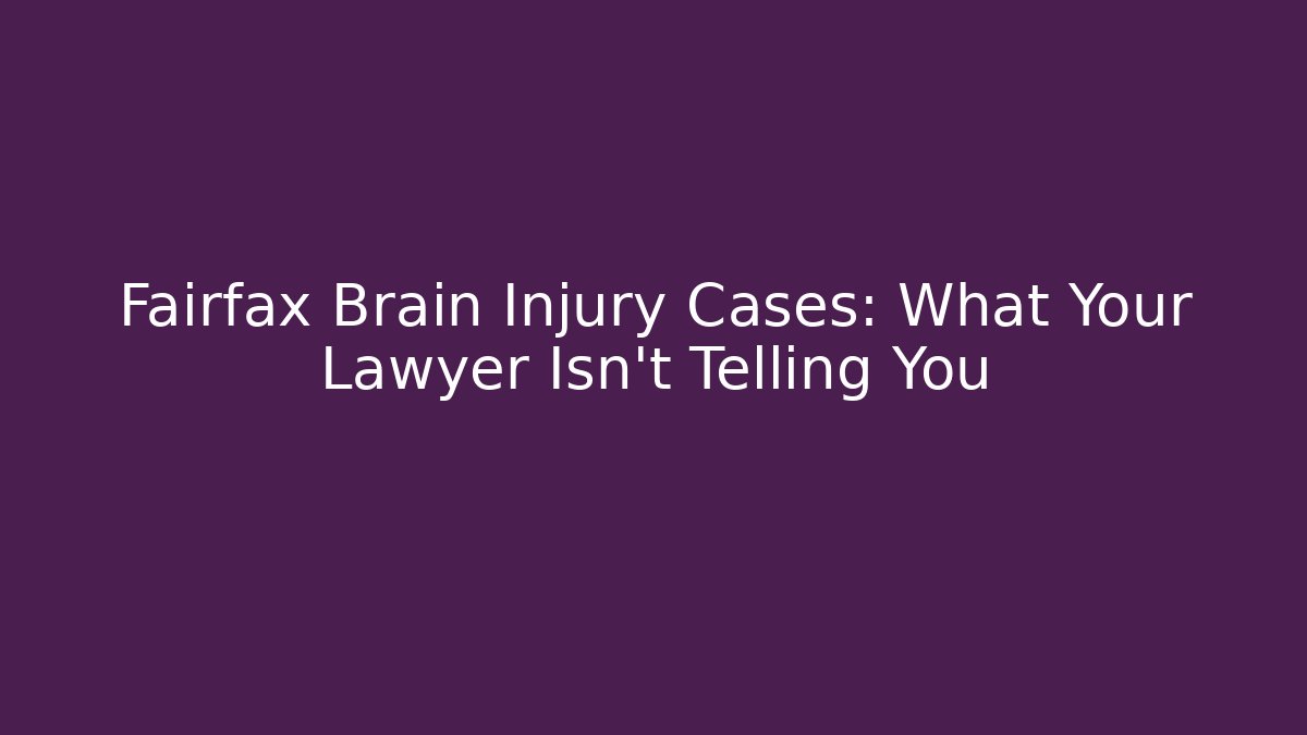 Fairfax Brain Injury Cases: What Your Lawyer Isn't Telling You