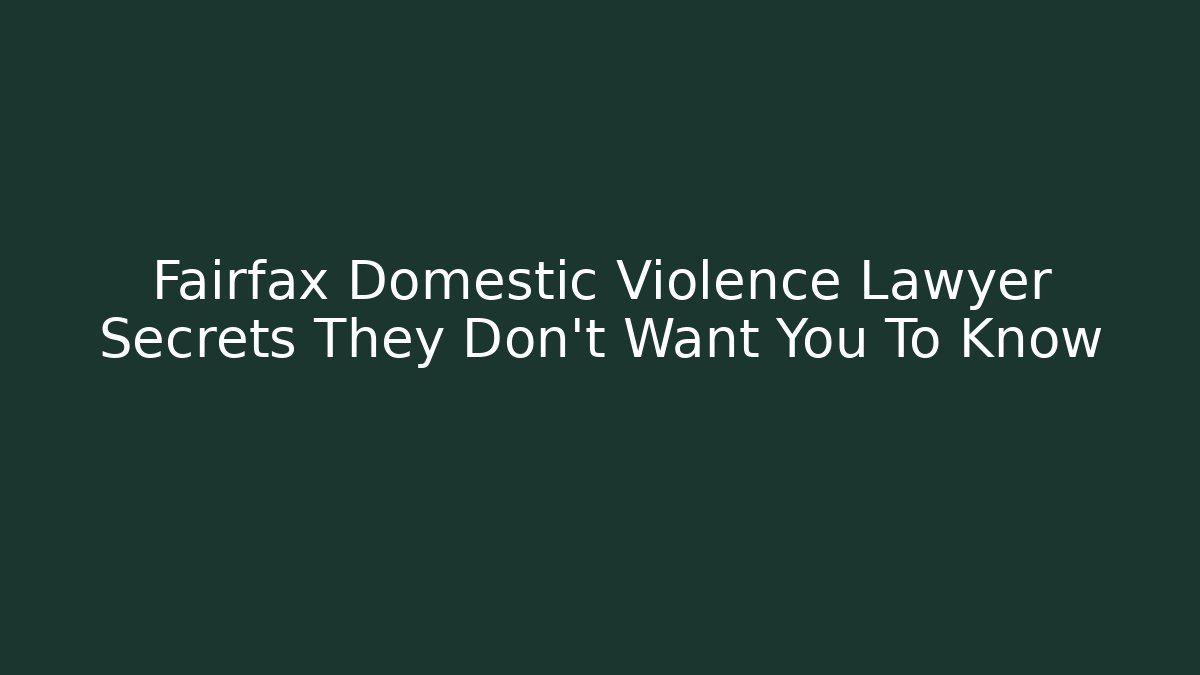 Fairfax Domestic Violence Lawyer Secrets They Don’t Want You To Know