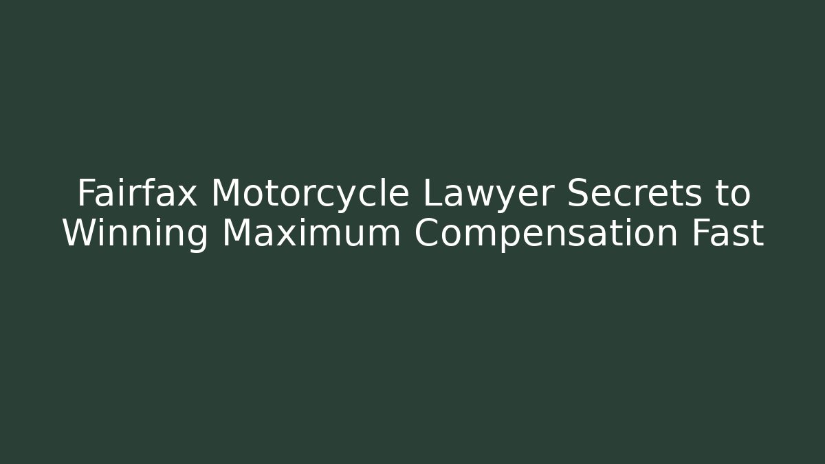 Fairfax Motorcycle Lawyer Secrets to Winning Maximum Compensation Fast