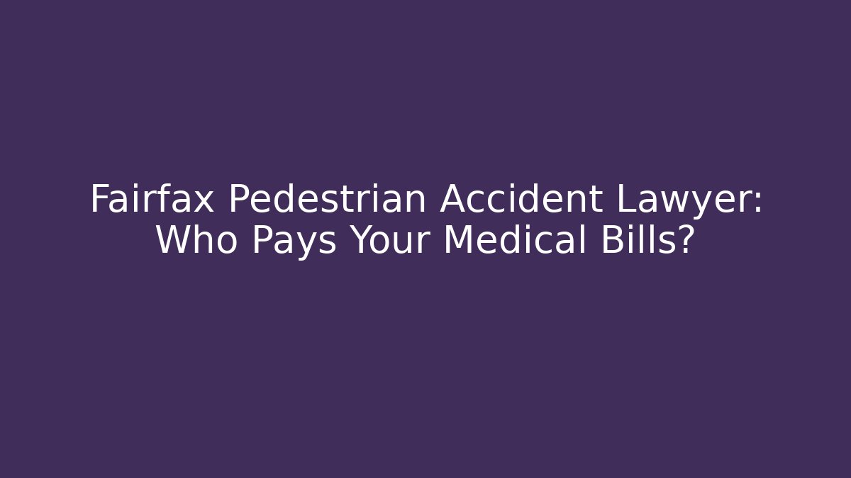 Fairfax Pedestrian Accident Lawyer: Who Pays Your Medical Bills?
