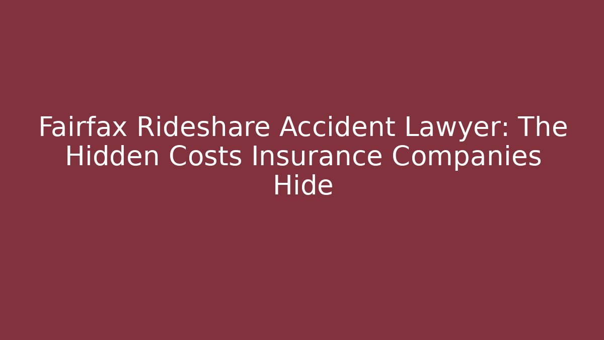 Fairfax Rideshare Accident Lawyer: The Hidden Costs Insurance Companies Hide
