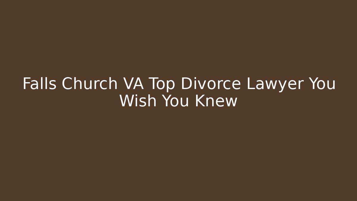 Falls Church VA Top Divorce Lawyer You Wish You Knew