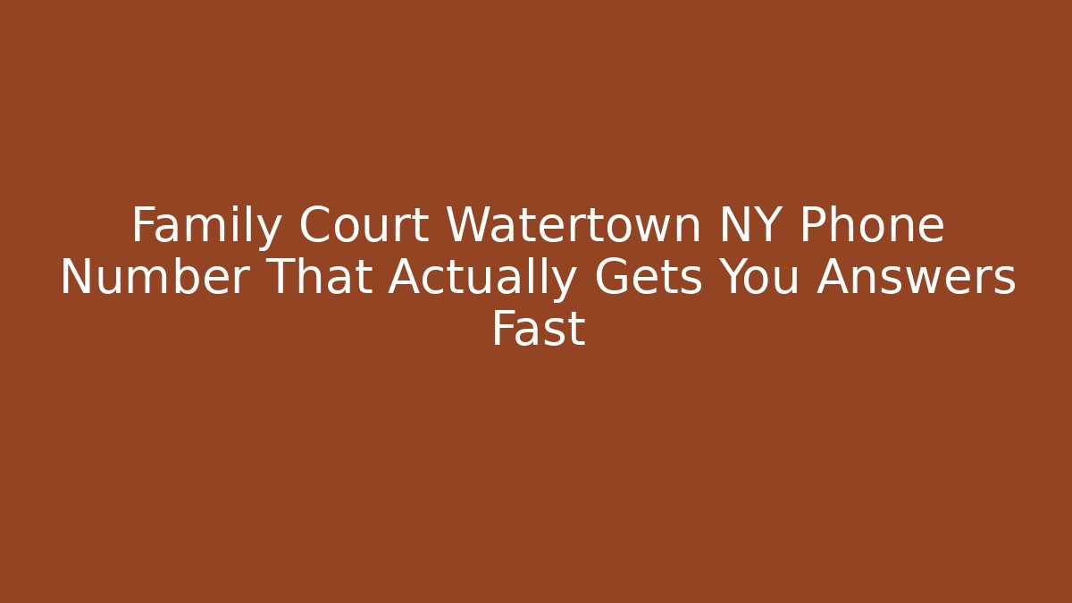 Family Court Watertown NY Phone Number That Actually Gets You Answers Fast