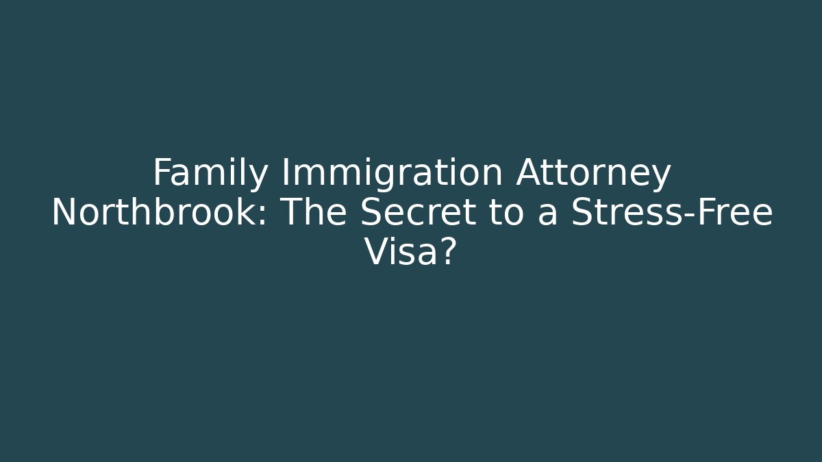 Family Immigration Attorney Northbrook: The Secret to a Stress-Free Visa?