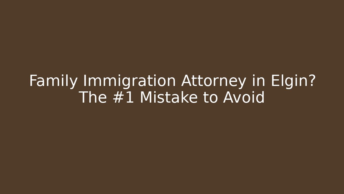 Family Immigration Attorney in Elgin? The #1 Mistake to Avoid - WealthxGroup