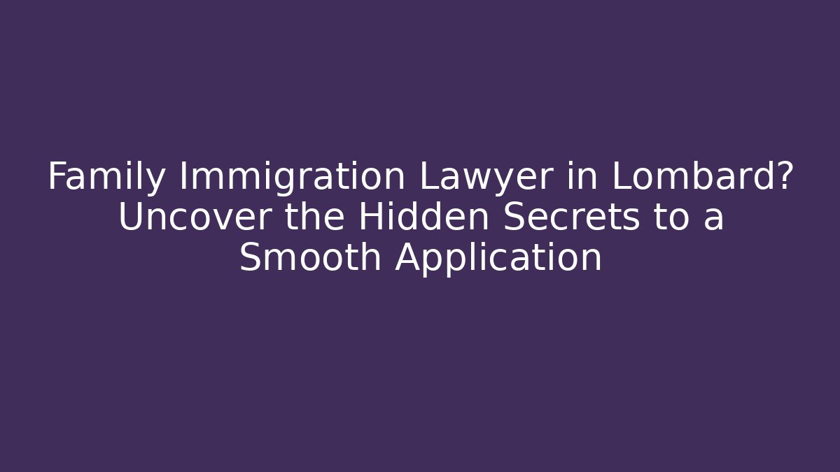 Family Immigration Lawyer in Lombard? Uncover the Hidden Secrets to a Smooth Application