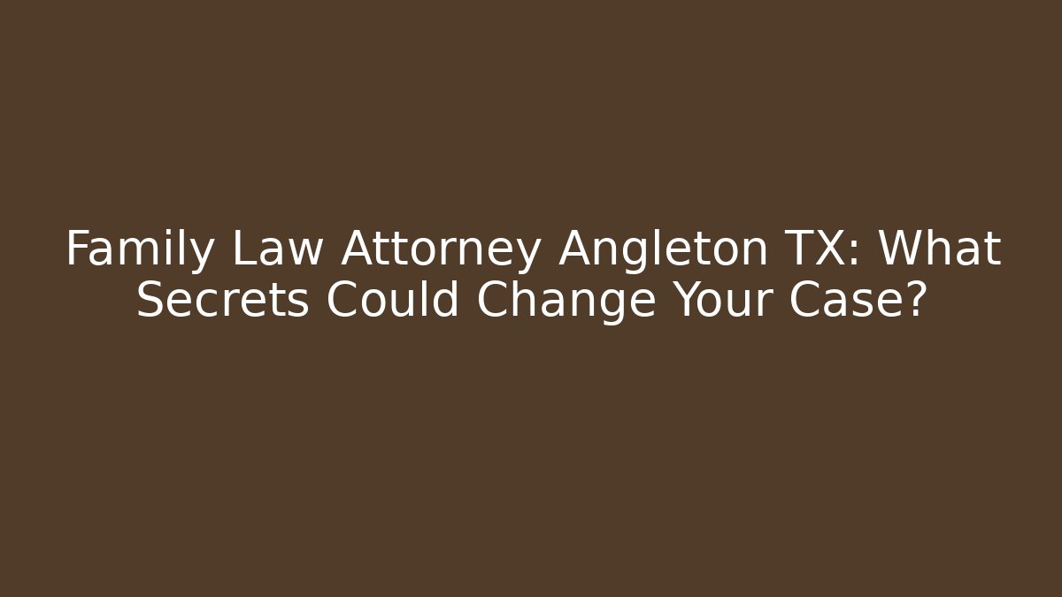 Family Law Attorney Angleton TX: What Secrets Could Change Your Case?