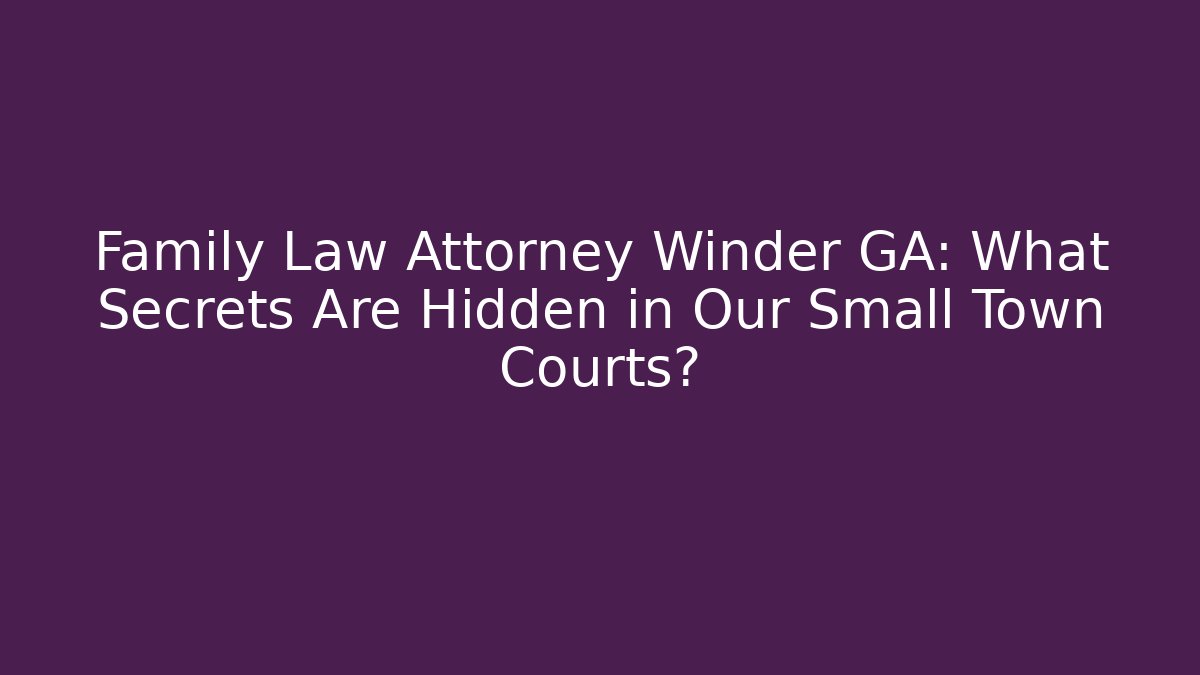 Family Law Attorney Winder GA: What Secrets Are Hidden in Our Small Town Courts?