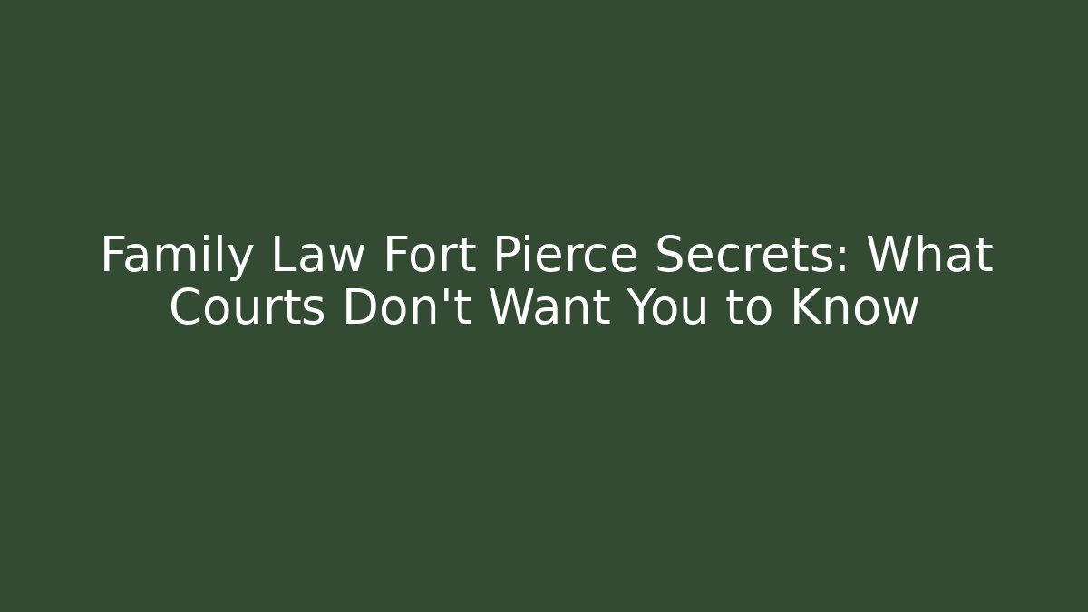 Family Law Fort Pierce Secrets: What Courts Don’t Want You to Know
