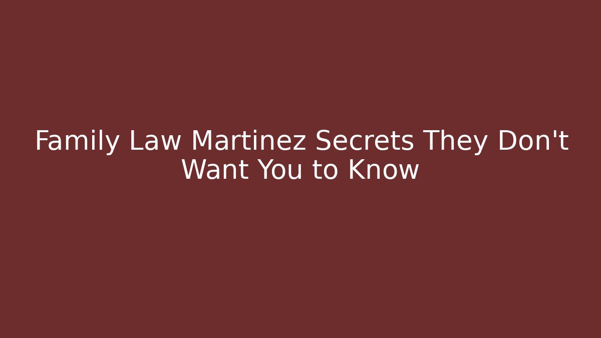 Family Law Martinez Secrets They Don't Want You to Know