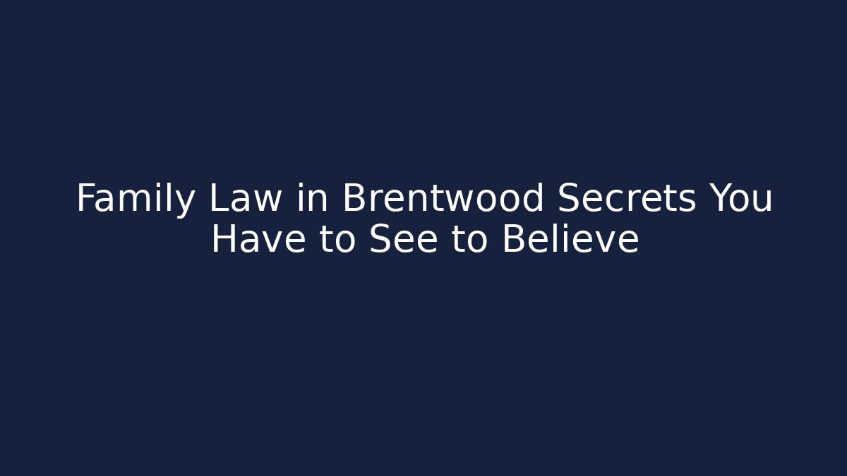 Family Law in Brentwood Secrets You Have to See to Believe