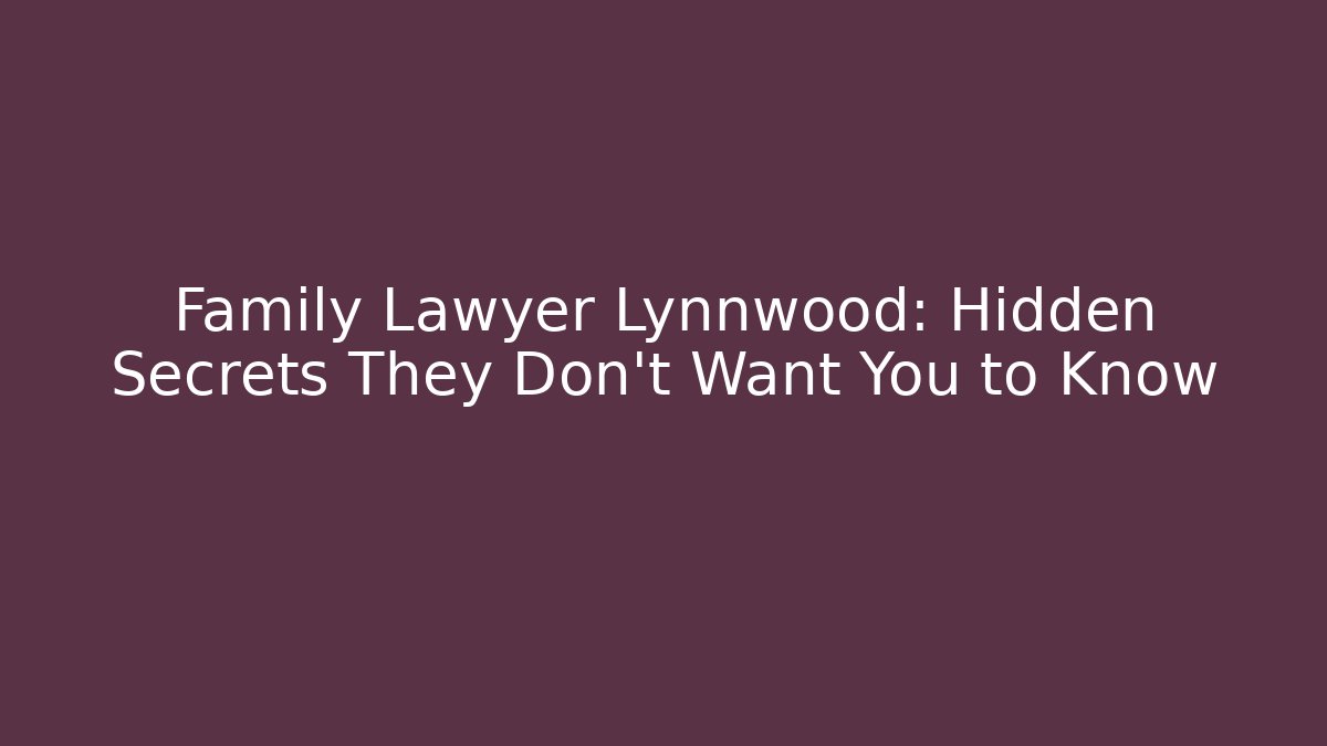 Family Lawyer Lynnwood: Hidden Secrets They Don’t Want You to Know