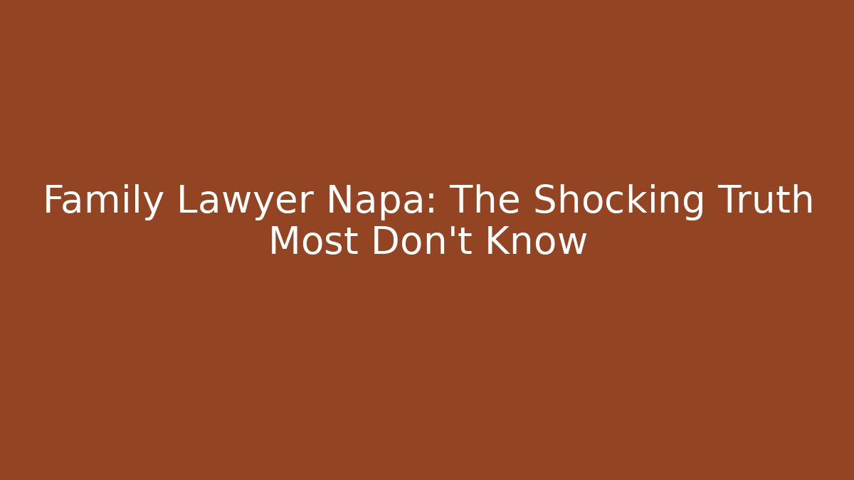 Family Lawyer Napa: The Shocking Truth Most Don’t Know