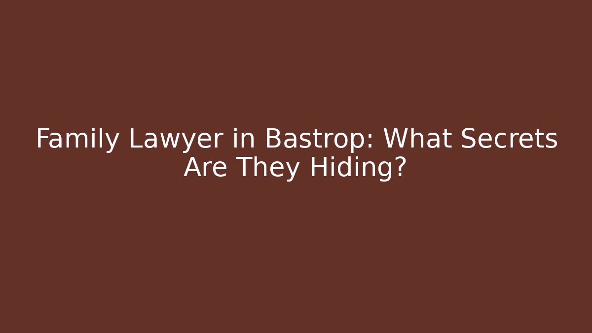 Family Lawyer in Bastrop: What Secrets Are They Hiding?