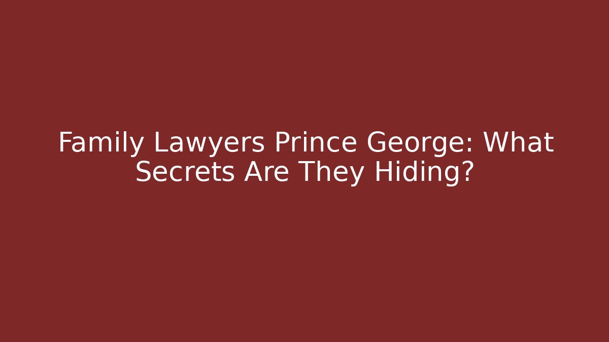 Family Lawyers Prince George: What Secrets Are They Hiding?