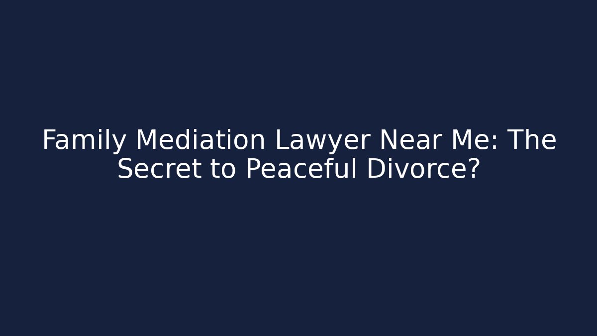 Family Mediation Lawyer Near Me: The Secret to Peaceful Divorce?