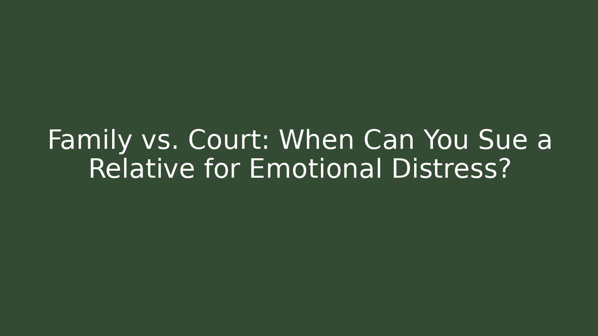 Family vs. Court: When Can You Sue a Relative for Emotional Distress?