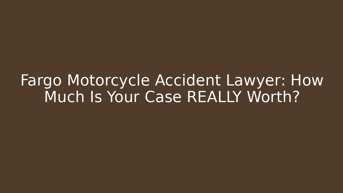 Fargo Motorcycle Accident Lawyer: How Much Is Your Case REALLY Worth?