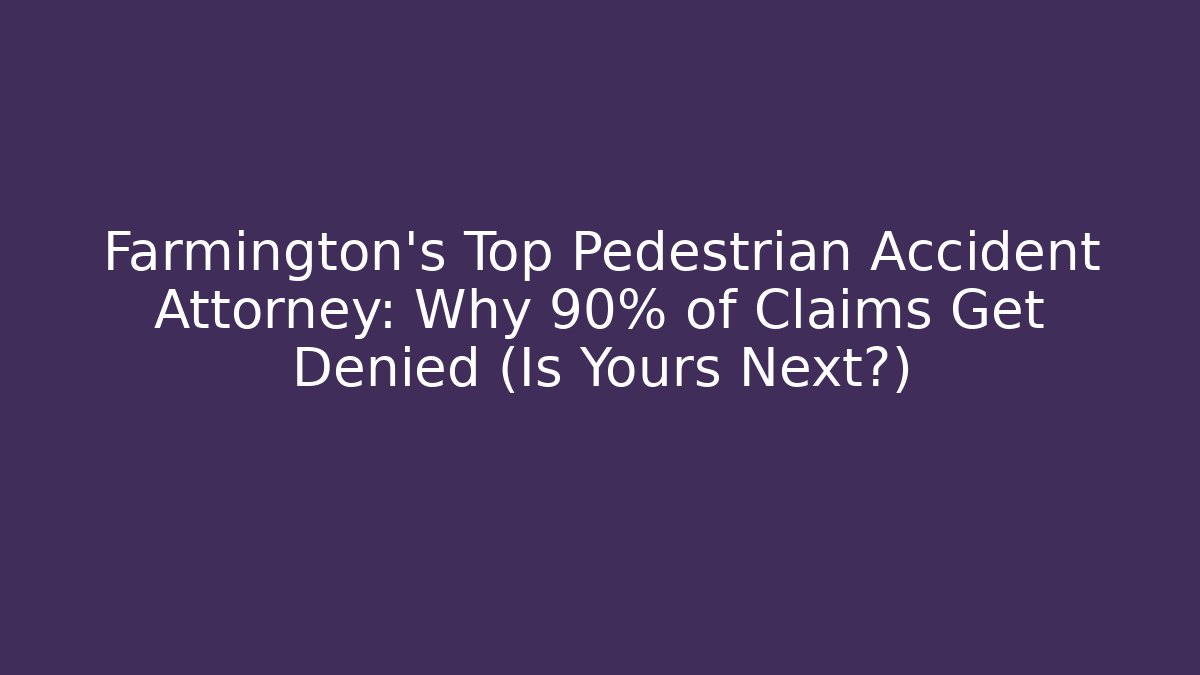 Farmington’s Top Pedestrian Accident Attorney: Why 90% of Claims Get Denied (Is Yours Next?)
