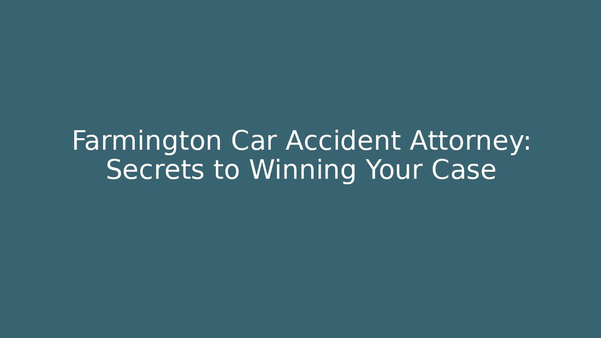 Farmington Car Accident Attorney: Secrets to Winning Your Case