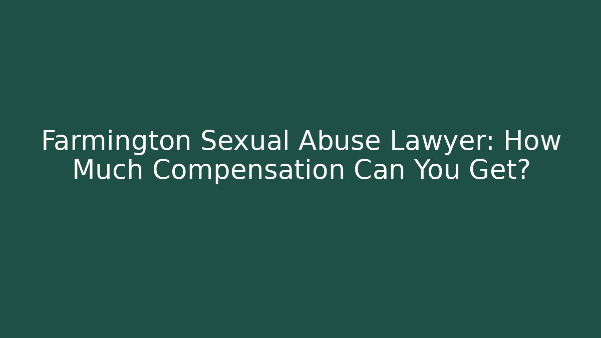 Farmington Sexual Abuse Lawyer: How Much Compensation Can You Get?