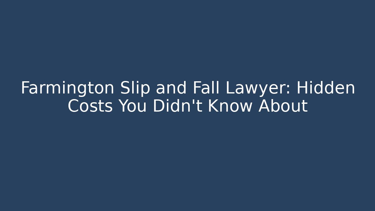 Farmington Slip and Fall Lawyer: Hidden Costs You Didn’t Know About